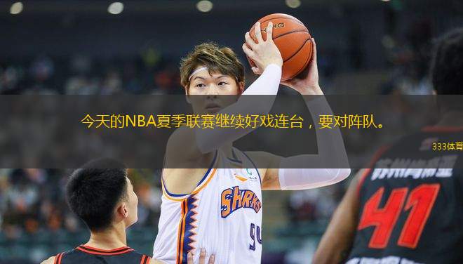 今天的NBA夏季聯(lián)賽繼續(xù)好戲連臺(tái)，要對(duì)陣隊(duì)。