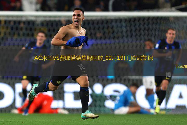 02月19日歐冠淘汰賽附加賽次回合AC米蘭vs費耶諾德進球視頻