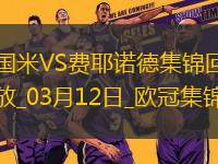 03月12日歐冠1/8決賽次回合國際米蘭vs費耶諾德進球視頻