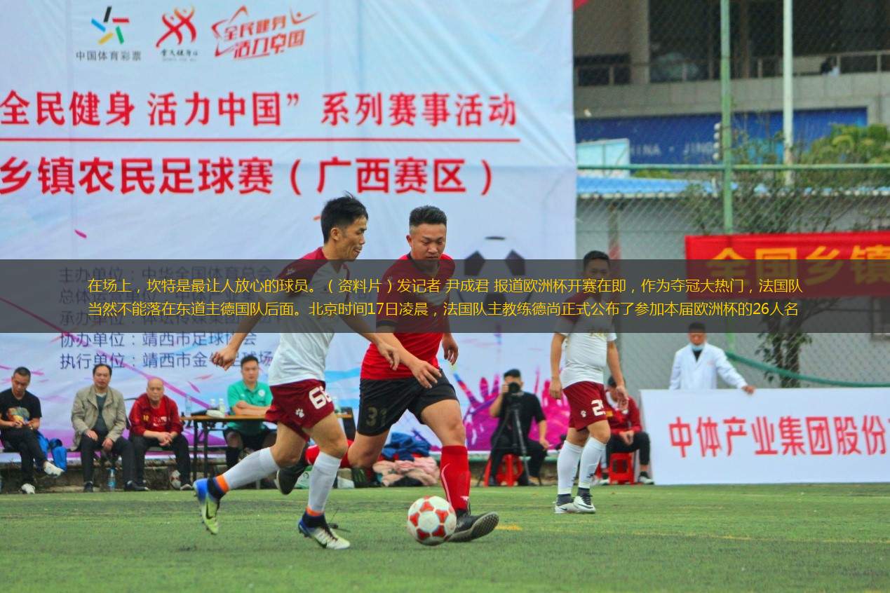 在場上，坎特是最讓人放心的球員。（資料片）發(fā)記者 尹成君 報(bào)道歐洲杯開賽在即，作為奪冠大熱門，法國隊(duì)當(dāng)然不能落在東道主德國隊(duì)后面。北京時(shí)間17日凌晨，法國隊(duì)主教練德尚正式公布了參加本屆歐洲杯的26人名